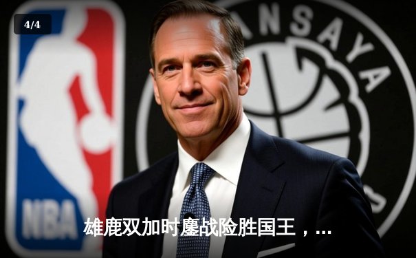 雄鹿双加时鏖战险胜国王，利拉德29+8三分关键救主 - 4