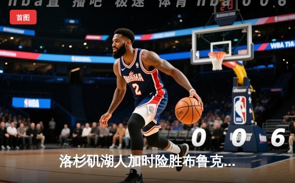 洛杉矶湖人加时险胜布鲁克林篮网，詹姆斯准三双闪耀全场