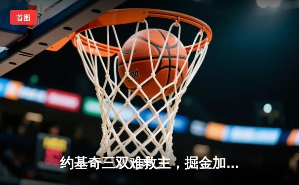 约基奇三双难救主，掘金加时惜败勇士，库里40分创赛季新高