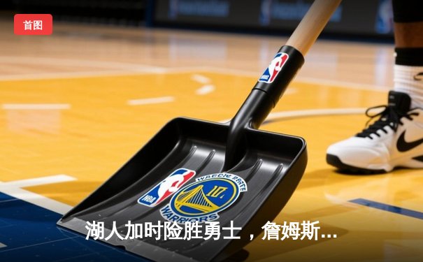 湖人加时险胜勇士，詹姆斯关键三分锁定胜局