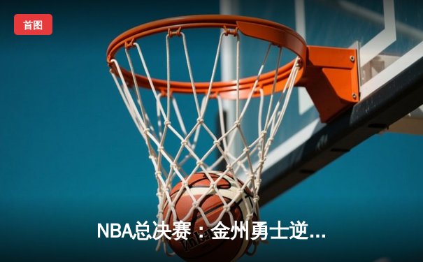 NBA总决赛：金州勇士逆转凯尔特人，库里狂砍43分夺FMVP