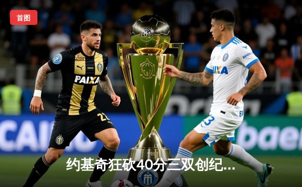 约基奇狂砍40分三双创纪录，掘金加时险胜勇士夺赛季开门红