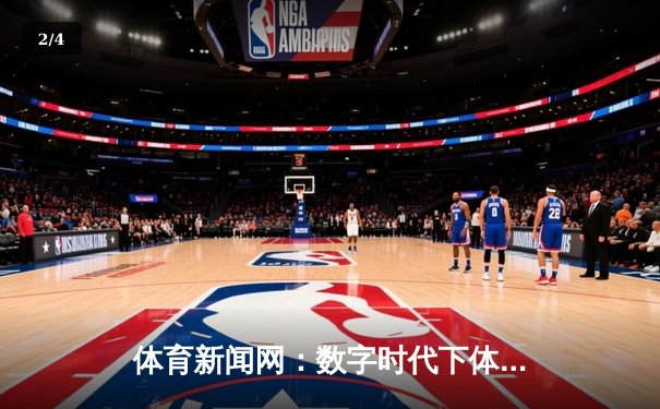 体育新闻网：数字时代下体育资讯传播的变革与未来 - 2