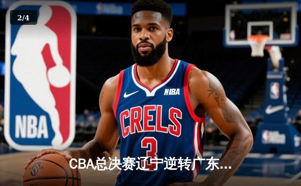 CBA总决赛辽宁逆转广东夺队史第四冠，赵继伟荣膺FMVP - 2