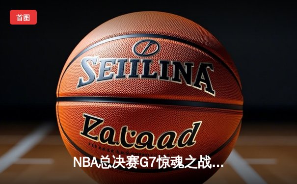 NBA总决赛G7惊魂之战：湖人加时险胜凯尔特人，詹姆斯三双封王