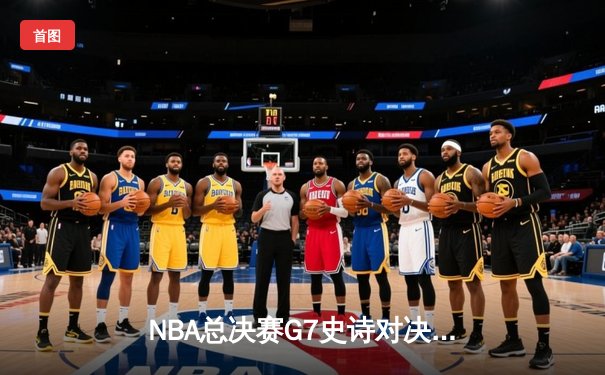 NBA总决赛G7史诗对决：掘金加时险胜热火卫冕成功 约基奇三双创历史纪录