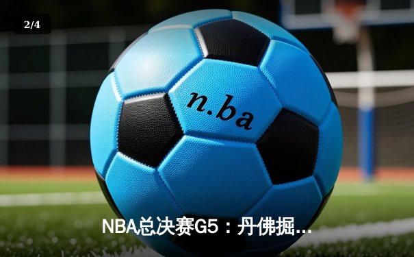 NBA总决赛G5：丹佛掘金逆转夺冠，约基奇荣膺FMVP - 2