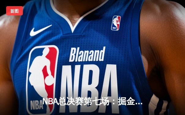 NBA总决赛第七场：掘金逆转热火卫冕成功，约基奇三双加冕FMVP